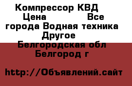 Компрессор КВД . › Цена ­ 45 000 - Все города Водная техника » Другое   . Белгородская обл.,Белгород г.